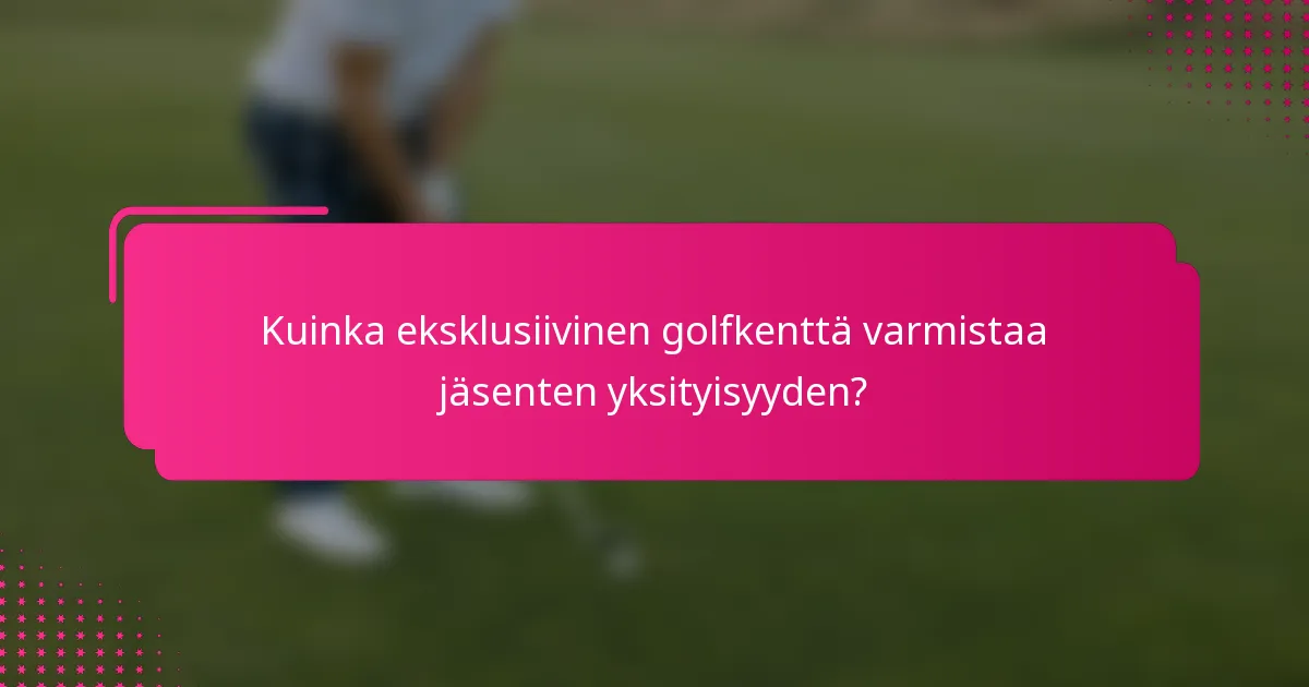 Kuinka eksklusiivinen golfkenttä varmistaa jäsenten yksityisyyden?