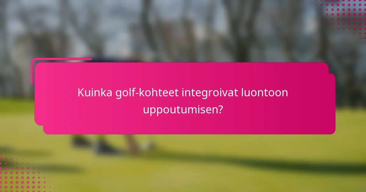 Kuinka golf-kohteet integroivat luontoon uppoutumisen?