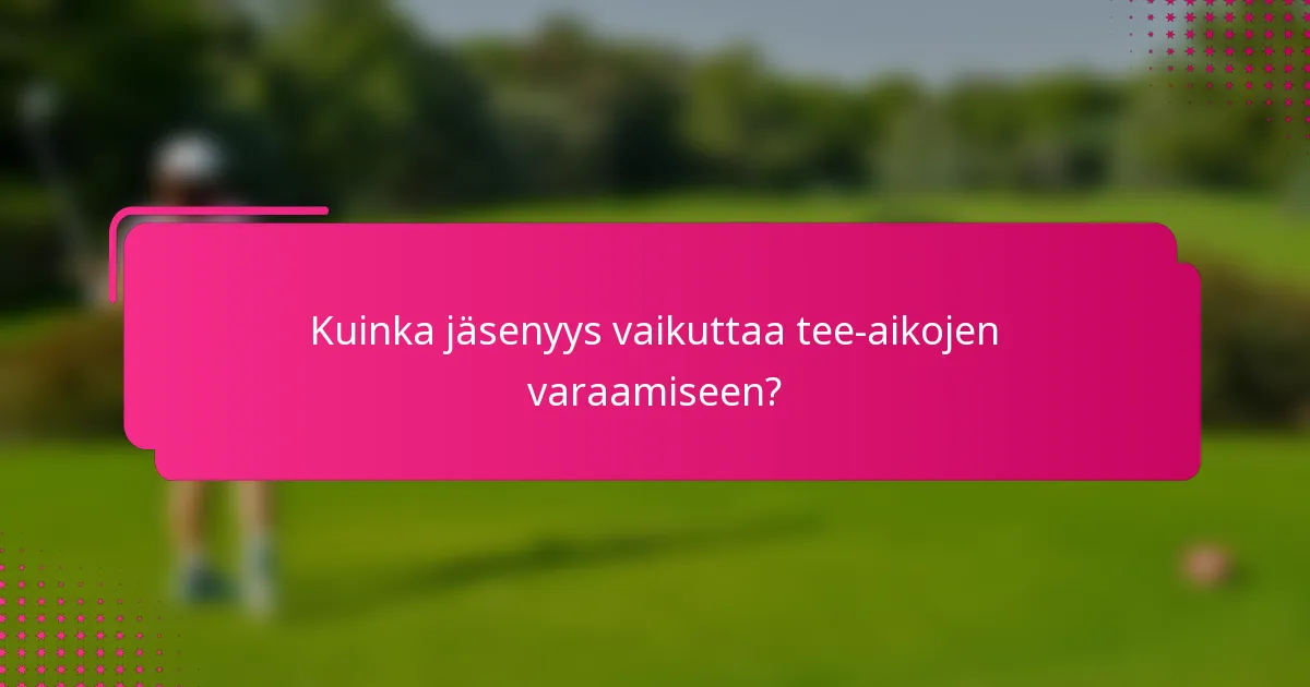 Kuinka jäsenyys vaikuttaa tee-aikojen varaamiseen?