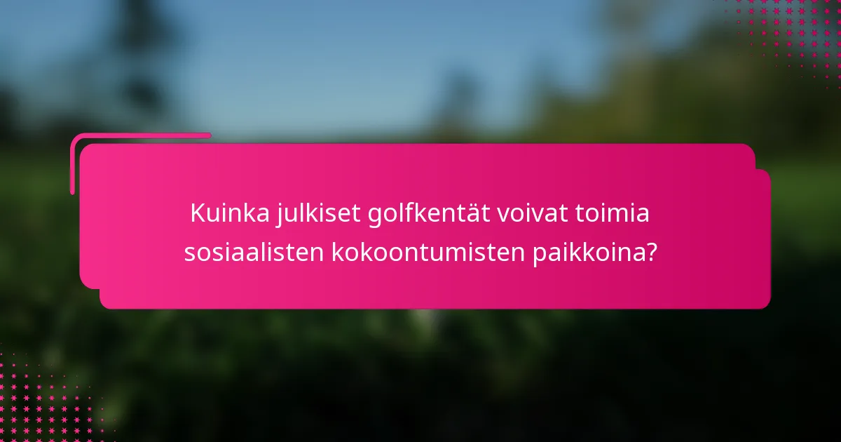 Kuinka julkiset golfkentät voivat toimia sosiaalisten kokoontumisten paikkoina?