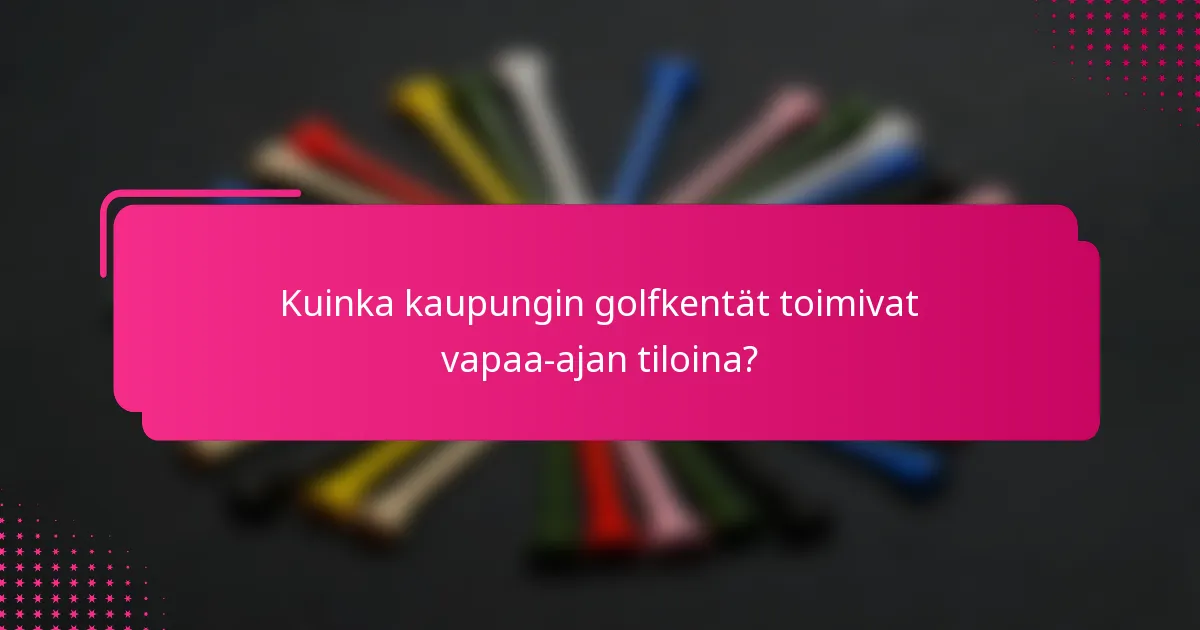 Kuinka kaupungin golfkentät toimivat vapaa-ajan tiloina?