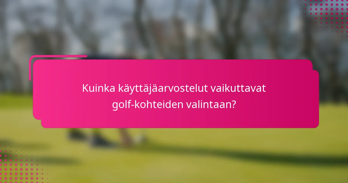 Kuinka käyttäjäarvostelut vaikuttavat golf-kohteiden valintaan?