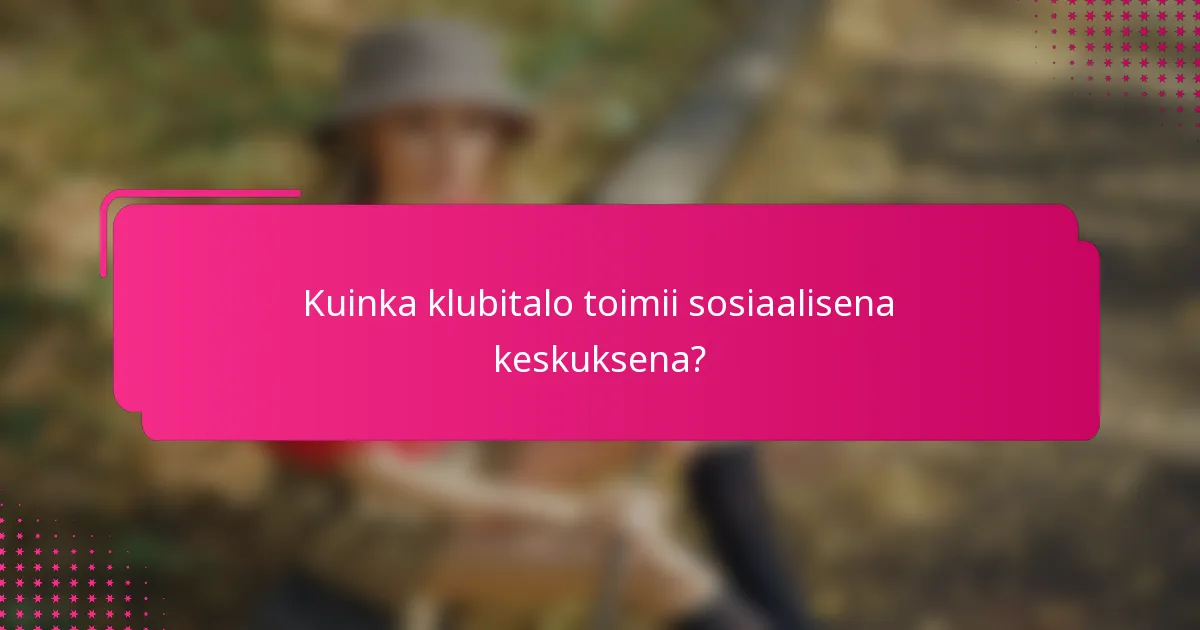 Kuinka klubitalo toimii sosiaalisena keskuksena?