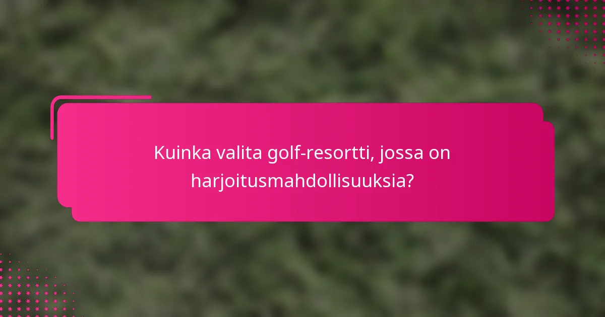 Kuinka valita golf-resortti, jossa on harjoitusmahdollisuuksia?