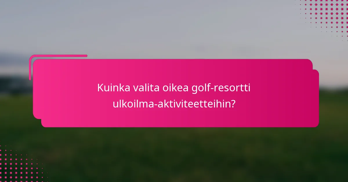 Kuinka valita oikea golf-resortti ulkoilma-aktiviteetteihin?