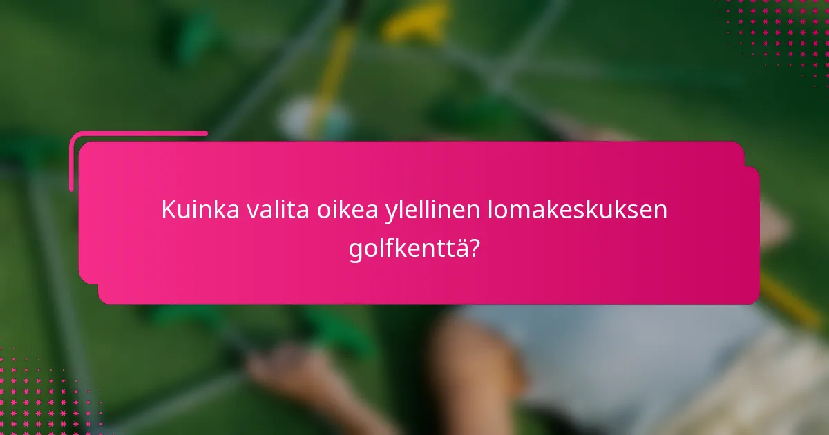 Kuinka valita oikea ylellinen lomakeskuksen golfkenttä?