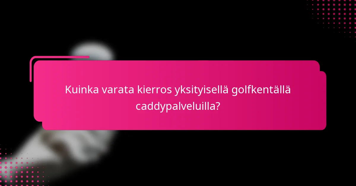 Kuinka varata kierros yksityisellä golfkentällä caddypalveluilla?