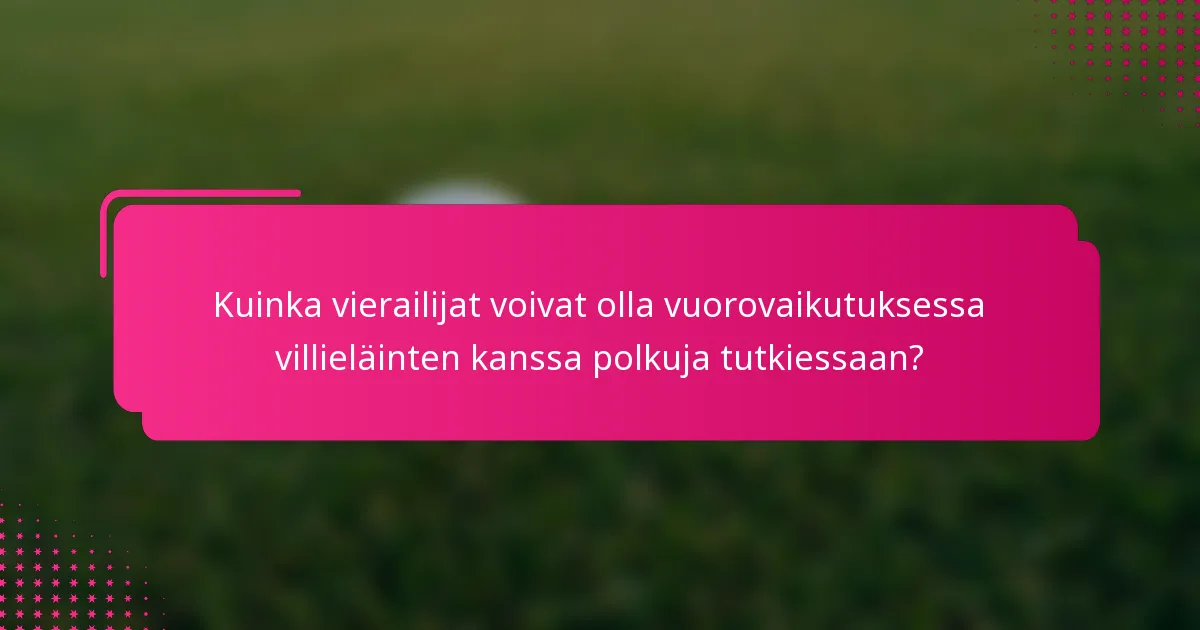 Kuinka vierailijat voivat olla vuorovaikutuksessa villieläinten kanssa polkuja tutkiessaan?