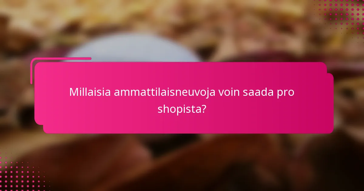 Millaisia ammattilaisneuvoja voin saada pro shopista?