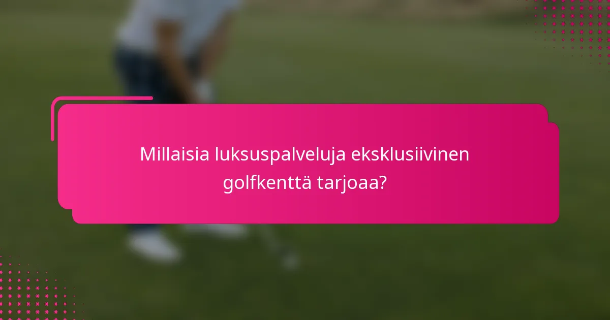 Millaisia luksuspalveluja eksklusiivinen golfkenttä tarjoaa?