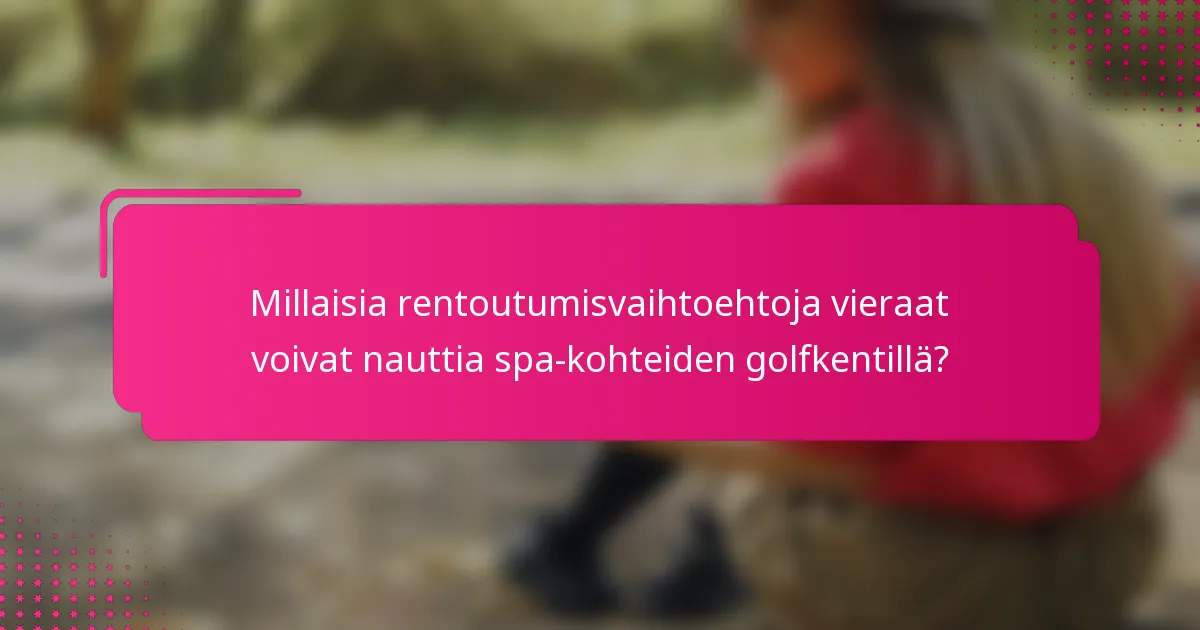 Millaisia rentoutumisvaihtoehtoja vieraat voivat nauttia spa-kohteiden golfkentillä?
