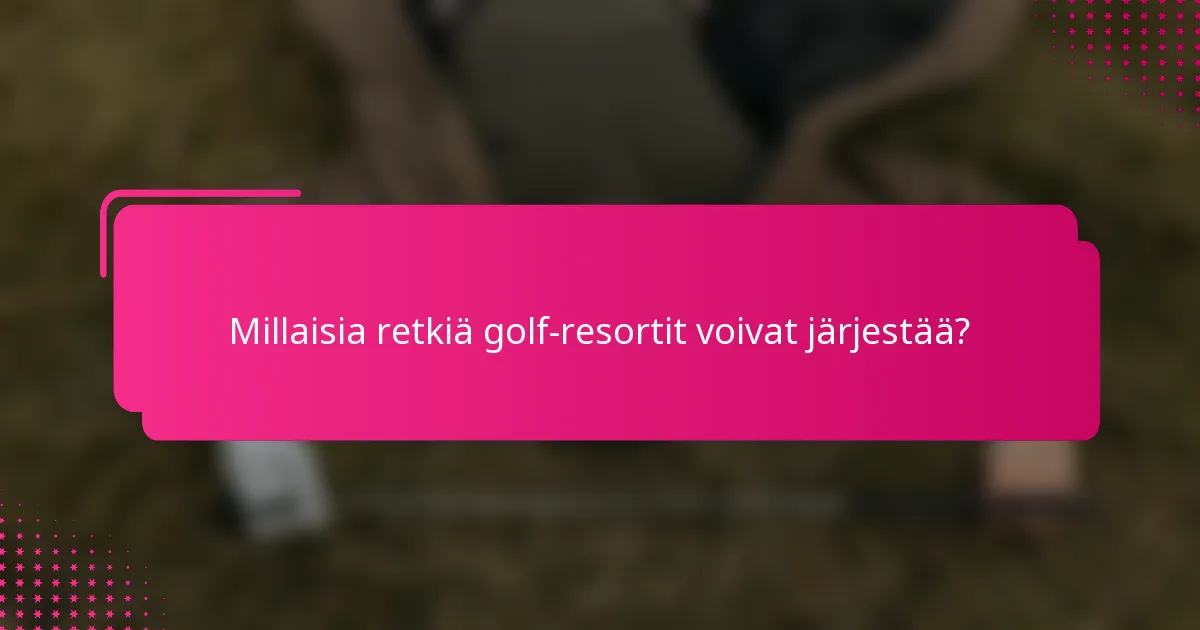 Millaisia retkiä golf-resortit voivat järjestää?