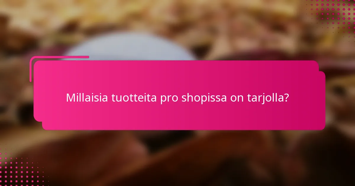 Millaisia tuotteita pro shopissa on tarjolla?