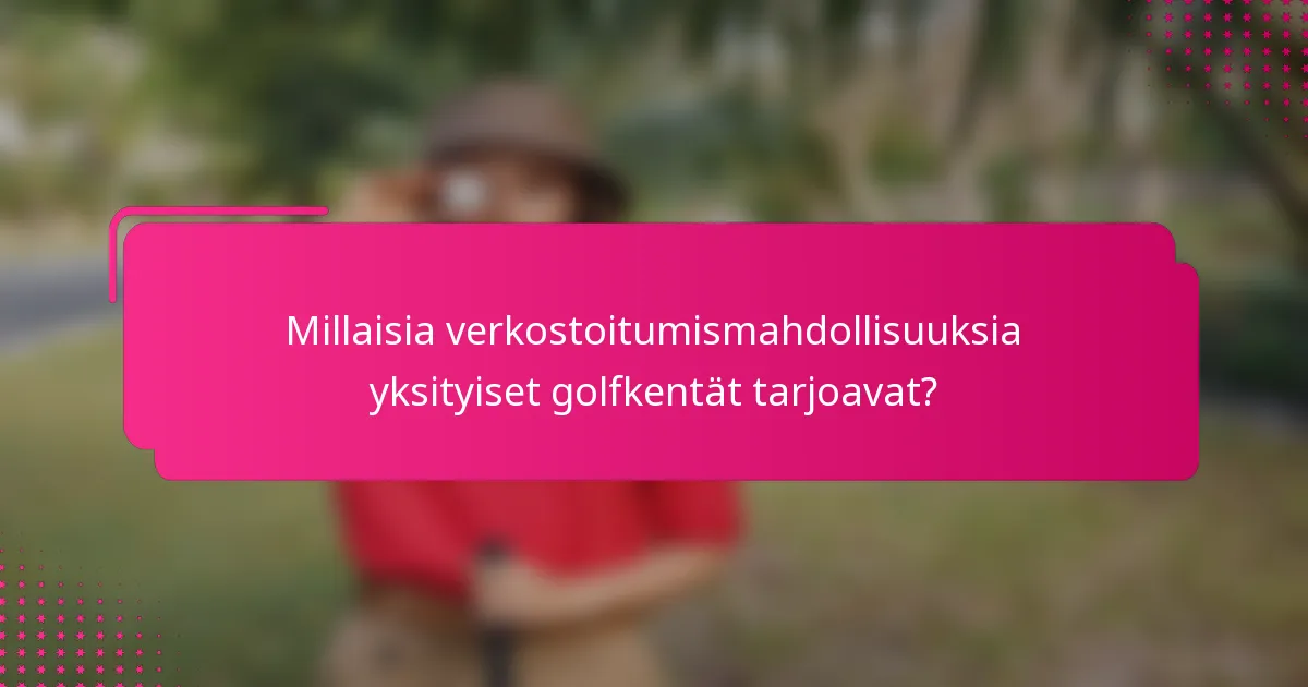 Millaisia verkostoitumismahdollisuuksia yksityiset golfkentät tarjoavat?