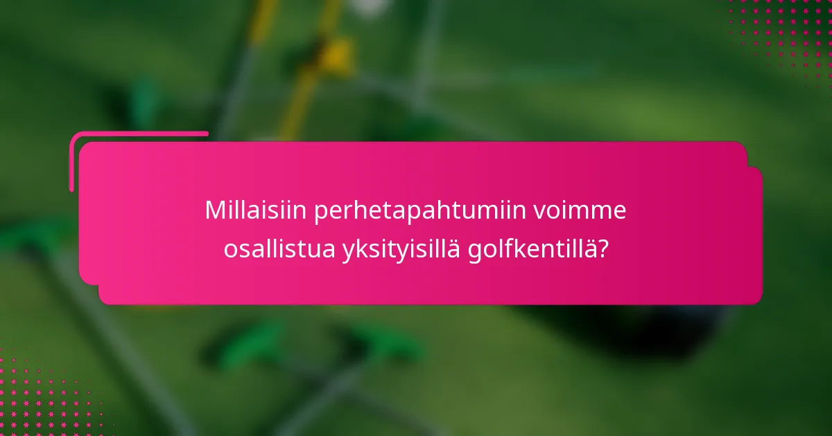 Millaisiin perhetapahtumiin voimme osallistua yksityisillä golfkentillä?