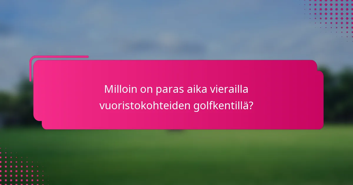 Milloin on paras aika vierailla vuoristokohteiden golfkentillä?