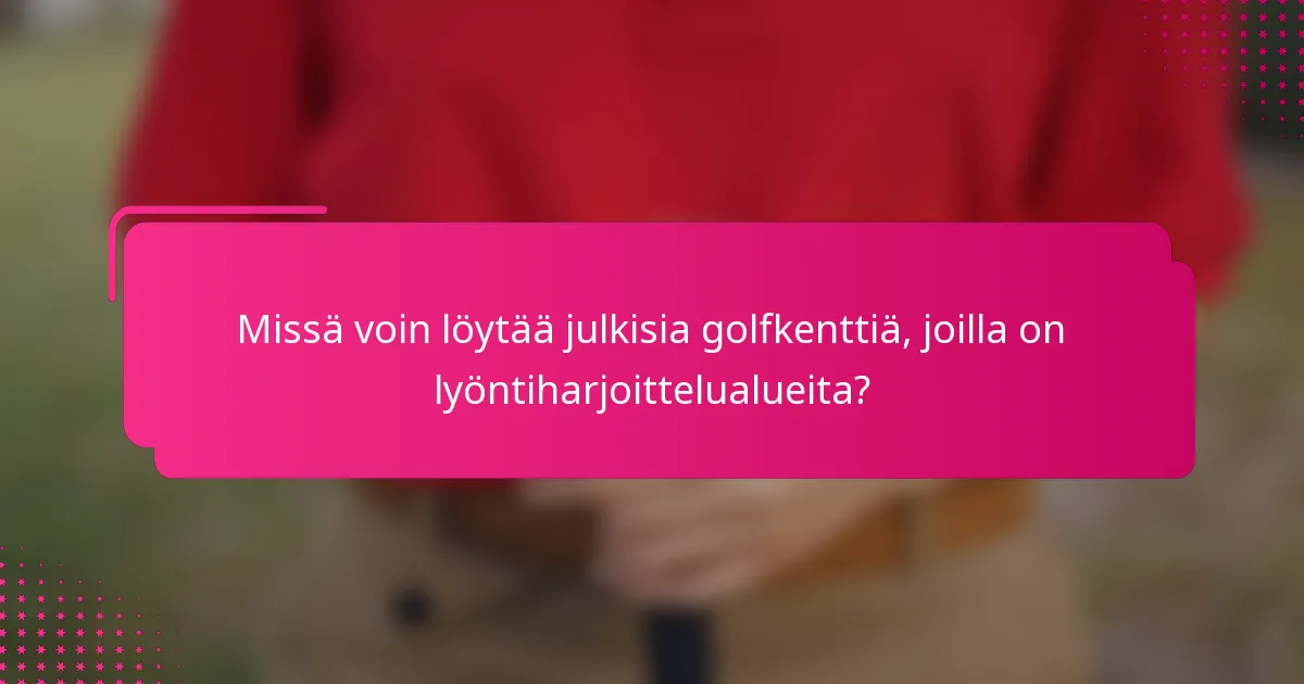 Missä voin löytää julkisia golfkenttiä, joilla on lyöntiharjoittelualueita?