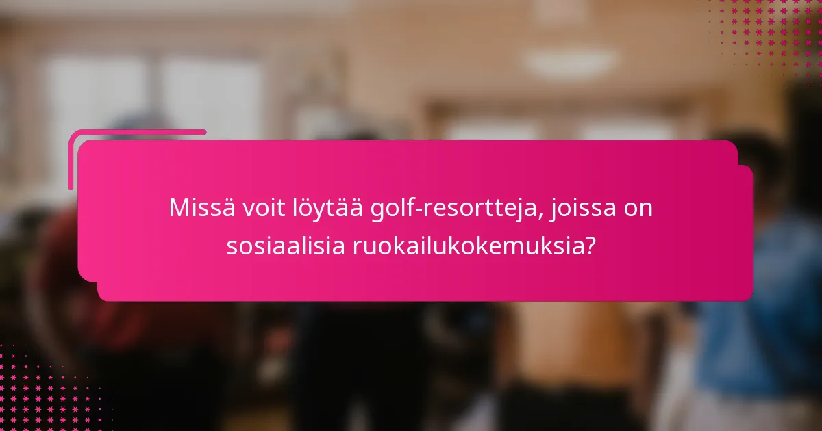 Missä voit löytää golf-resortteja, joissa on sosiaalisia ruokailukokemuksia?