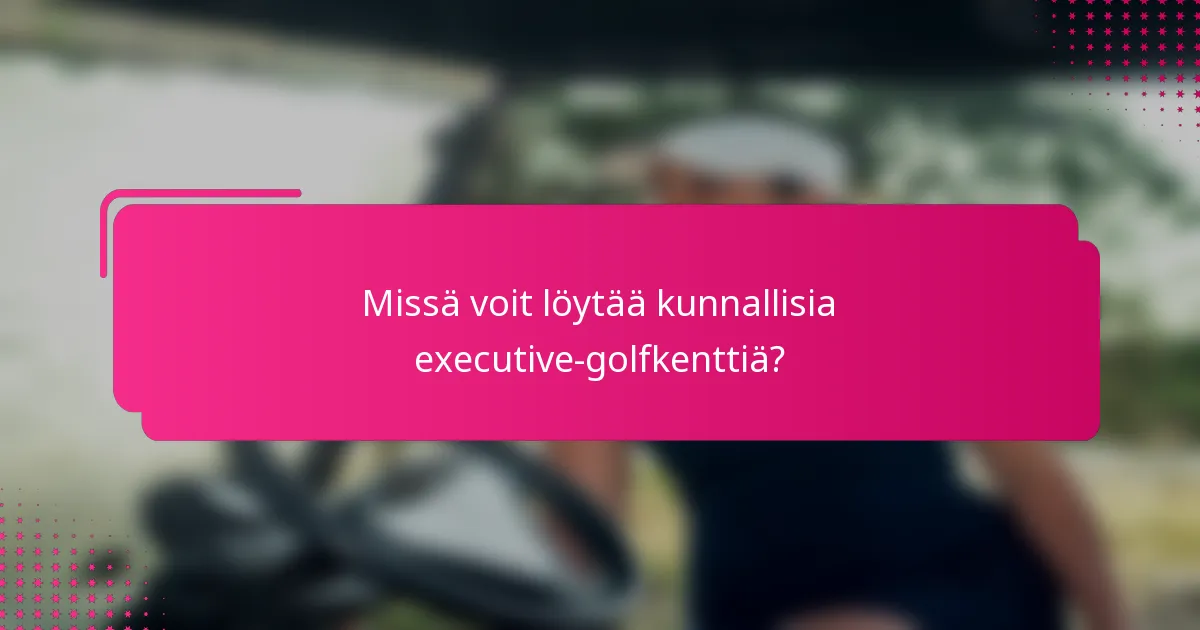 Missä voit löytää kunnallisia executive-golfkenttiä?
