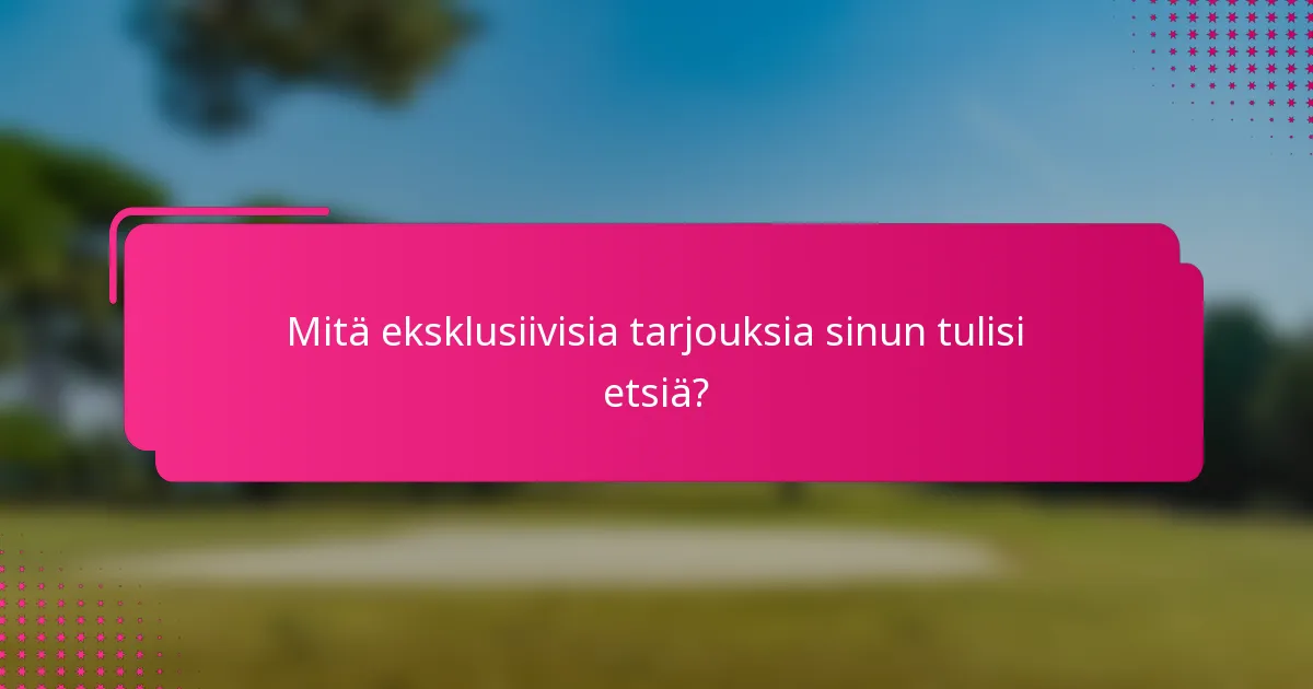 Mitä eksklusiivisia tarjouksia sinun tulisi etsiä?