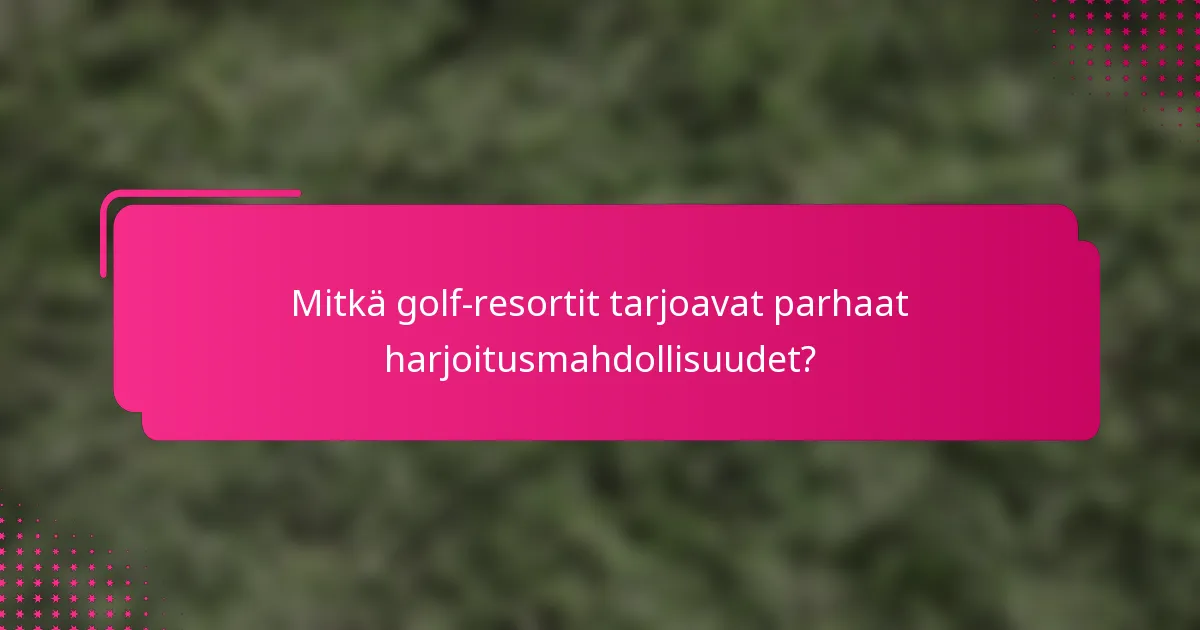 Mitkä golf-resortit tarjoavat parhaat harjoitusmahdollisuudet?