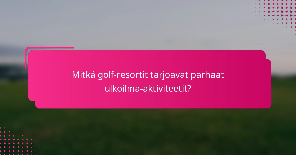 Mitkä golf-resortit tarjoavat parhaat ulkoilma-aktiviteetit?