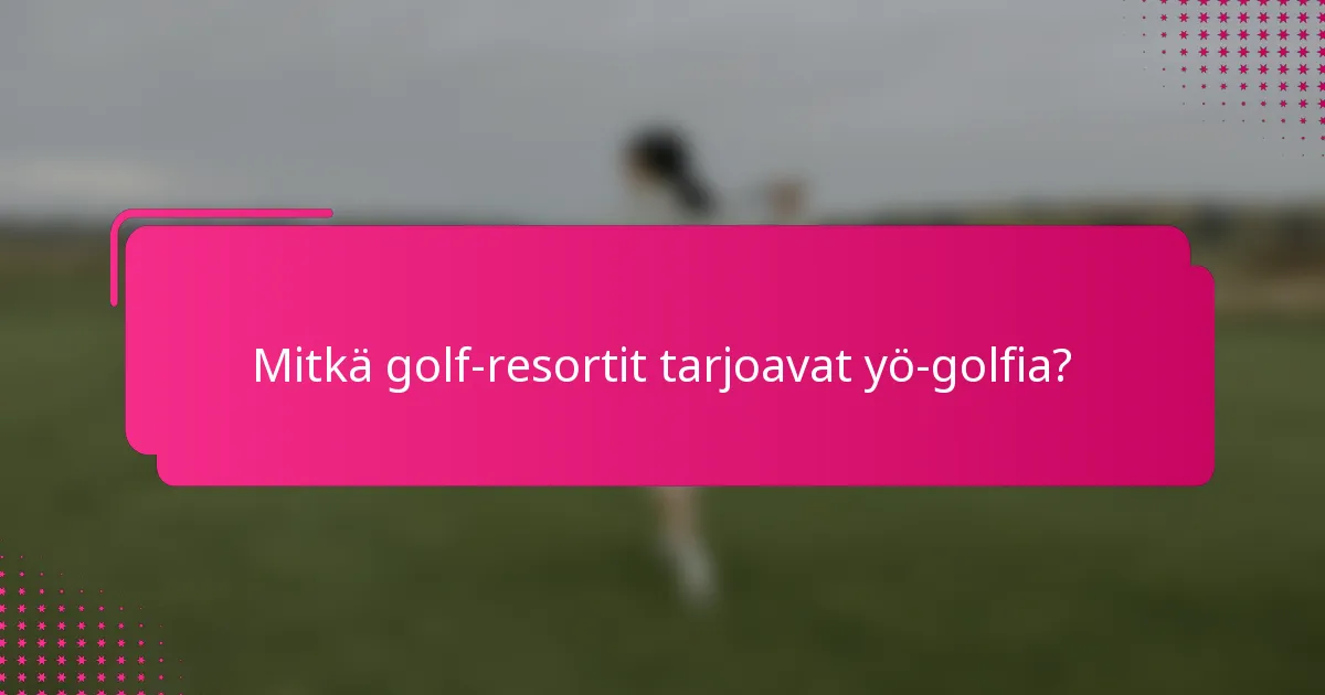 Mitkä golf-resortit tarjoavat yö-golfia?