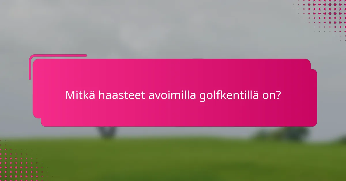 Mitkä haasteet avoimilla golfkentillä on?