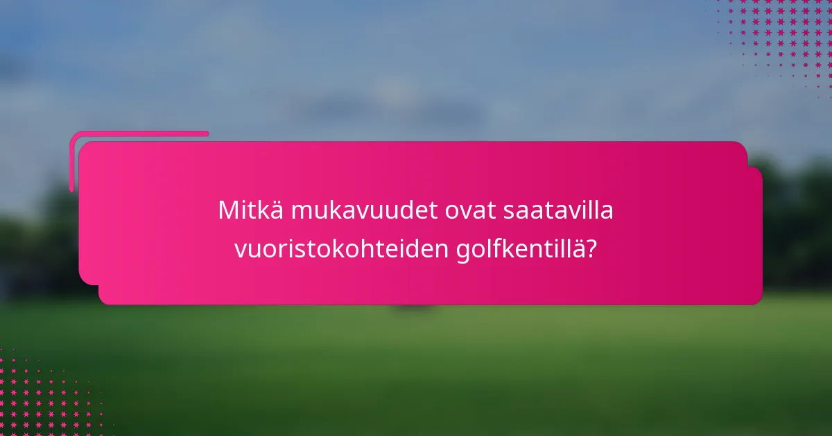 Mitkä mukavuudet ovat saatavilla vuoristokohteiden golfkentillä?