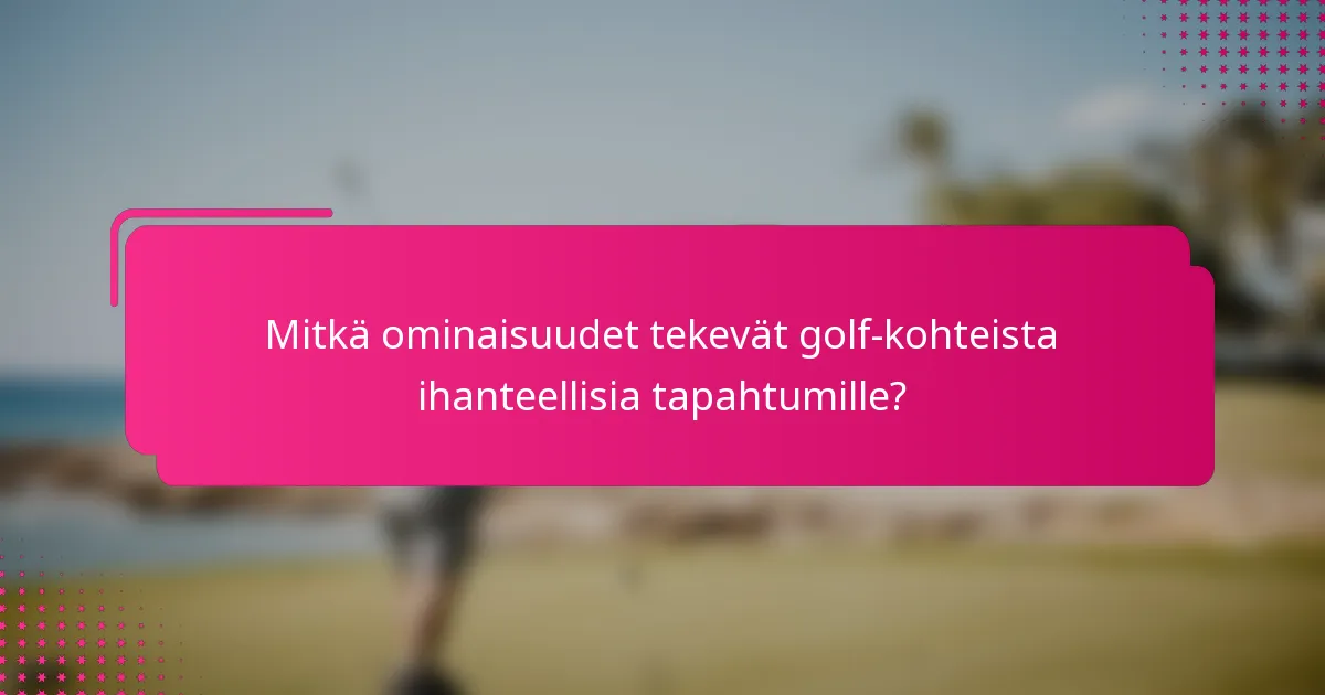 Mitkä ominaisuudet tekevät golf-kohteista ihanteellisia tapahtumille?