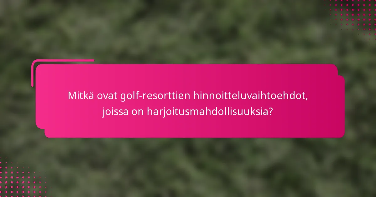 Mitkä ovat golf-resorttien hinnoitteluvaihtoehdot, joissa on harjoitusmahdollisuuksia?
