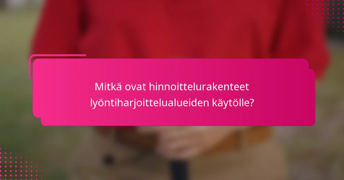Mitkä ovat hinnoittelurakenteet lyöntiharjoittelualueiden käytölle?