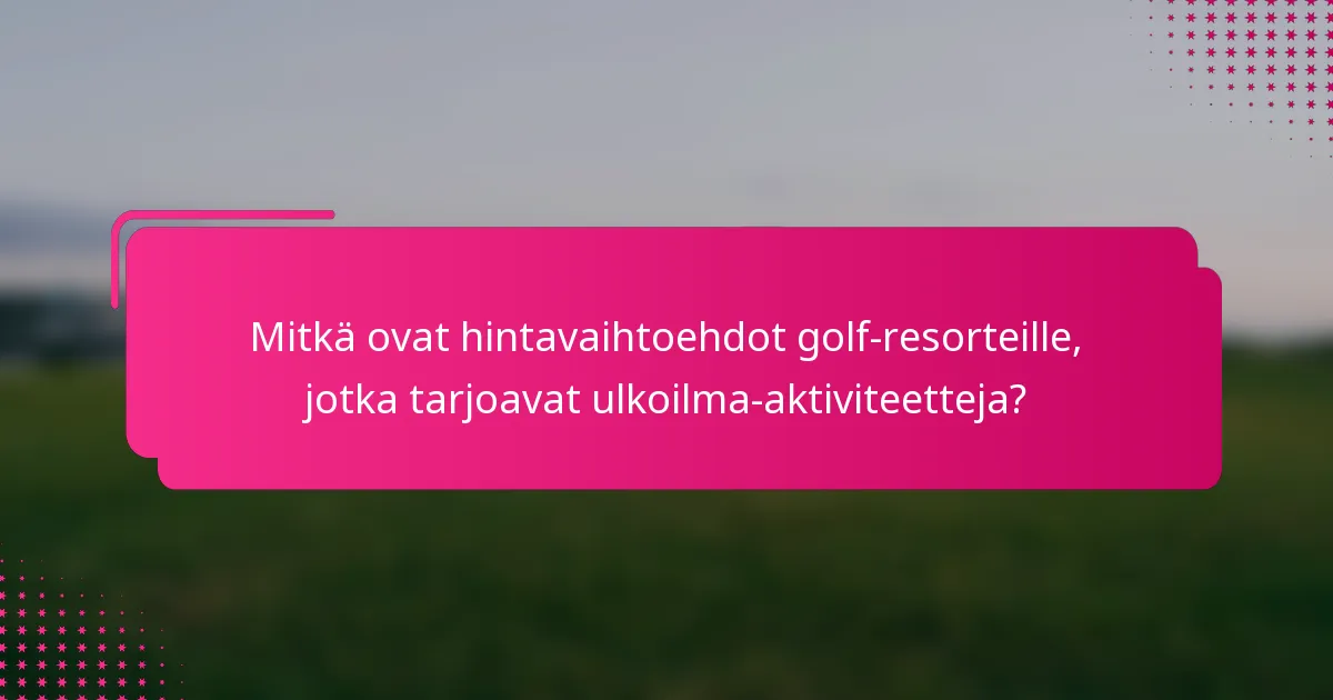 Mitkä ovat hintavaihtoehdot golf-resorteille, jotka tarjoavat ulkoilma-aktiviteetteja?
