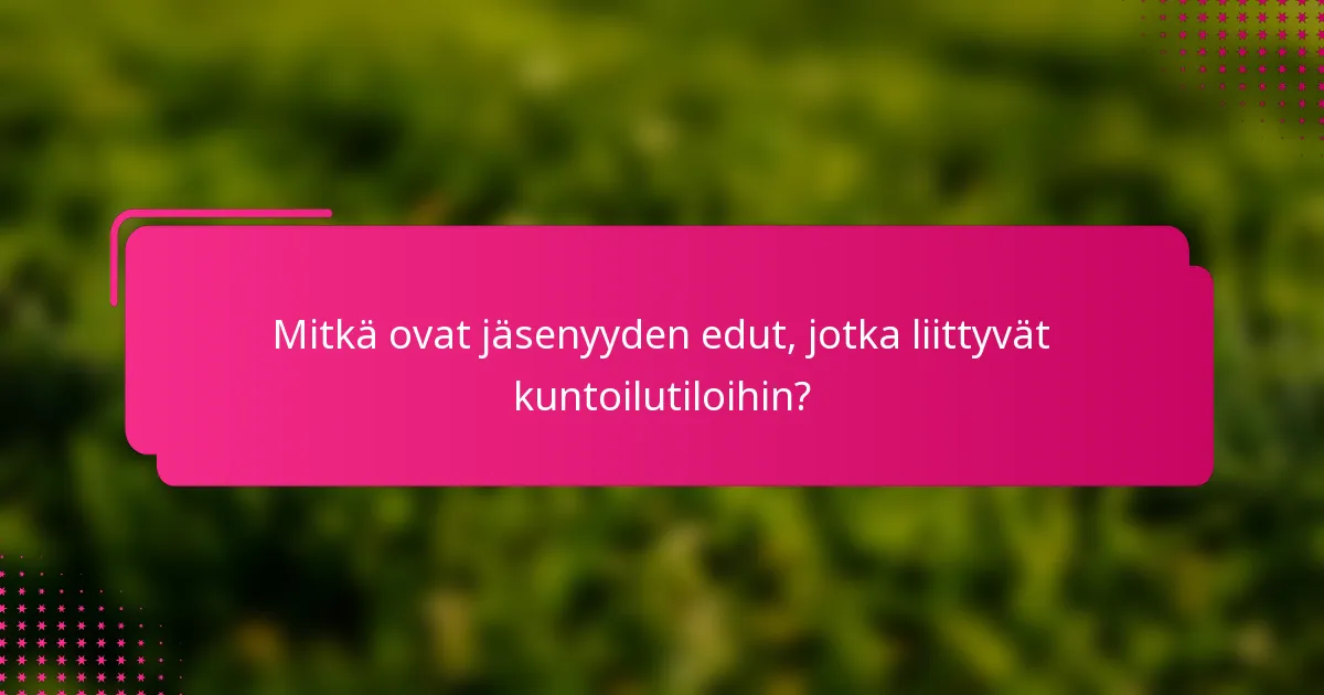 Mitkä ovat jäsenyyden edut, jotka liittyvät kuntoilutiloihin?