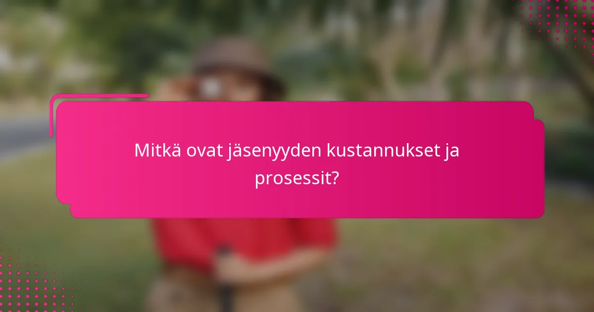 Mitkä ovat jäsenyyden kustannukset ja prosessit?