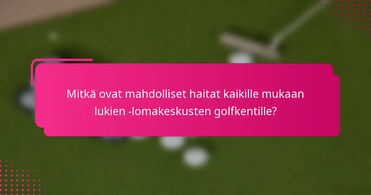 Mitkä ovat mahdolliset haitat kaikille mukaan lukien -lomakeskusten golfkentille?