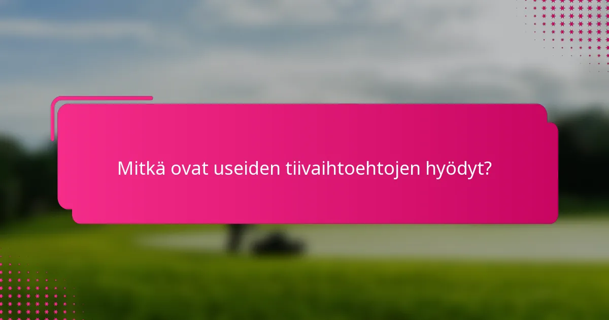 Mitkä ovat useiden tiivaihtoehtojen hyödyt?