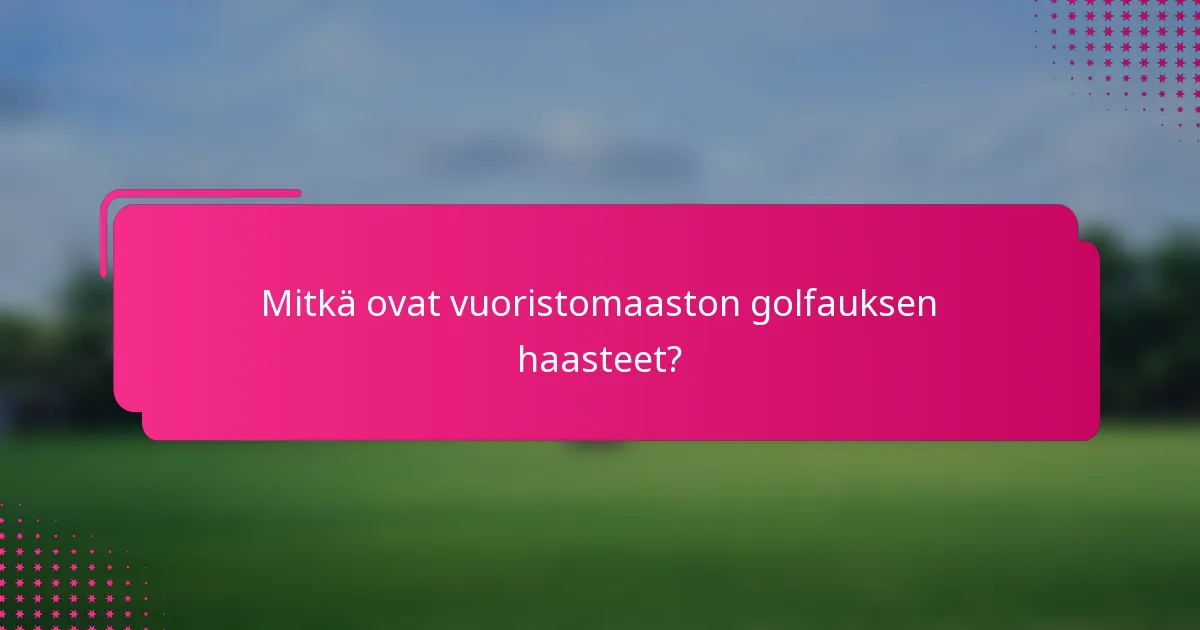 Mitkä ovat vuoristomaaston golfauksen haasteet?