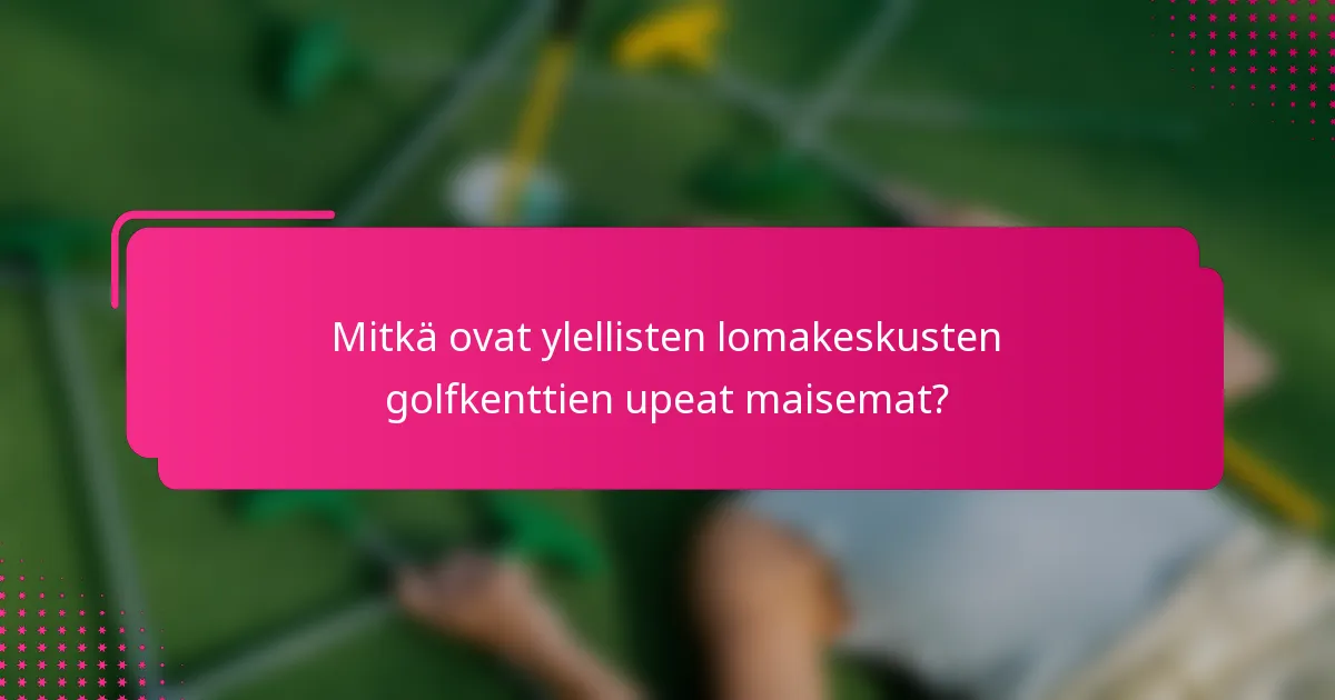 Mitkä ovat ylellisten lomakeskusten golfkenttien upeat maisemat?