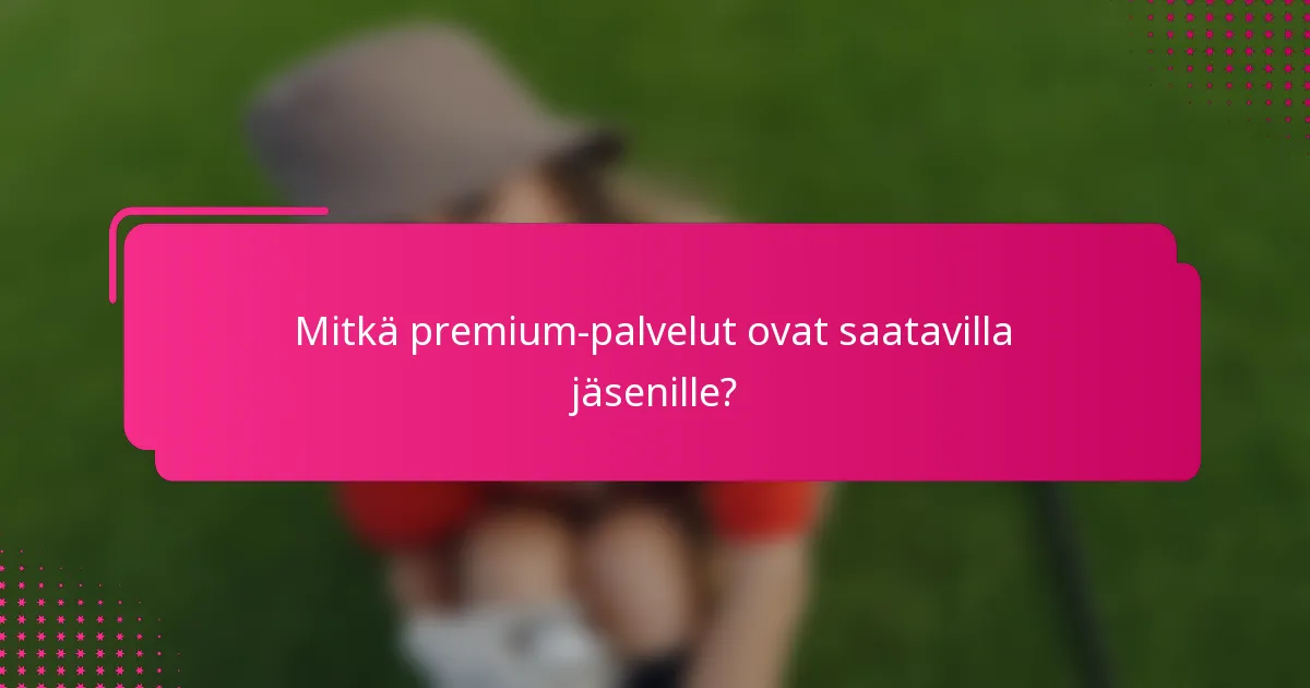 Mitkä premium-palvelut ovat saatavilla jäsenille?