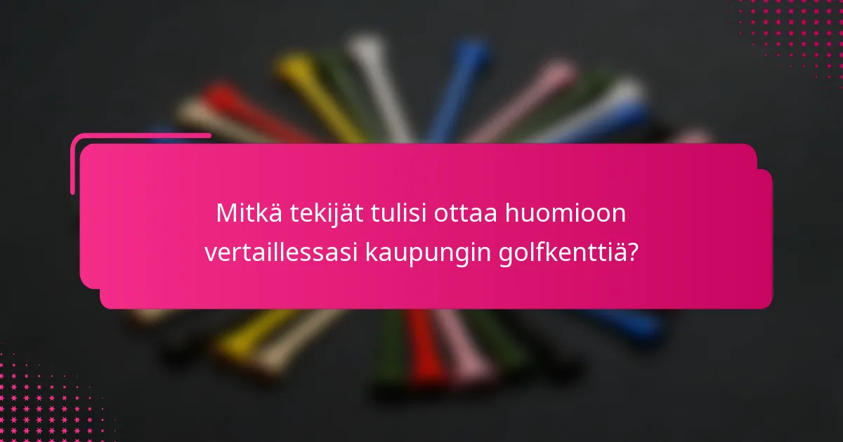 Mitkä tekijät tulisi ottaa huomioon vertaillessasi kaupungin golfkenttiä?