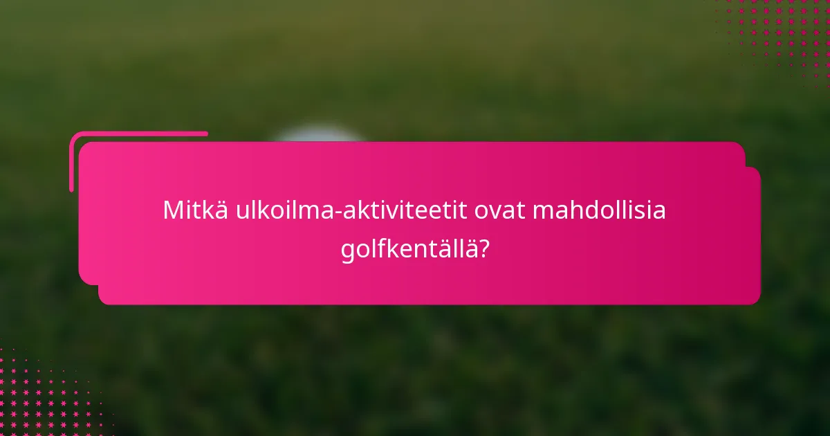 Mitkä ulkoilma-aktiviteetit ovat mahdollisia golfkentällä?