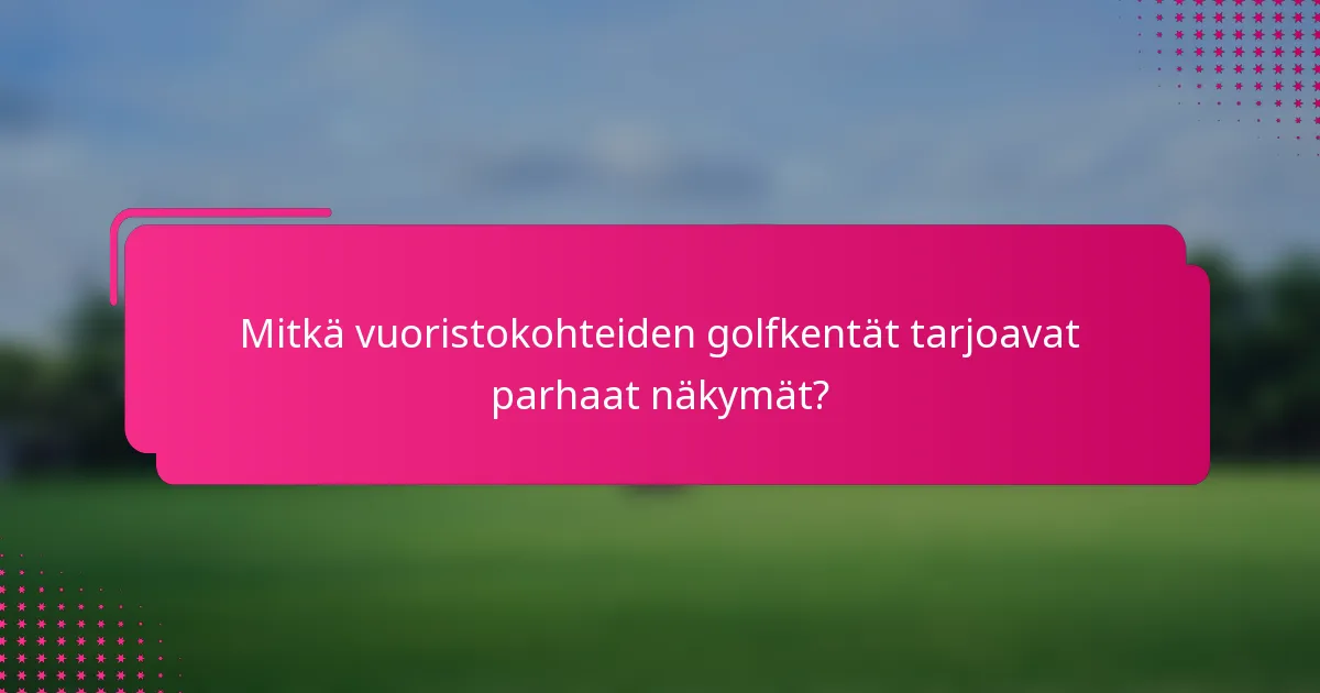 Mitkä vuoristokohteiden golfkentät tarjoavat parhaat näkymät?